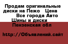 Продам оригинальные диски на Пежо › Цена ­ 6 000 - Все города Авто » Шины и диски   . Пензенская обл.